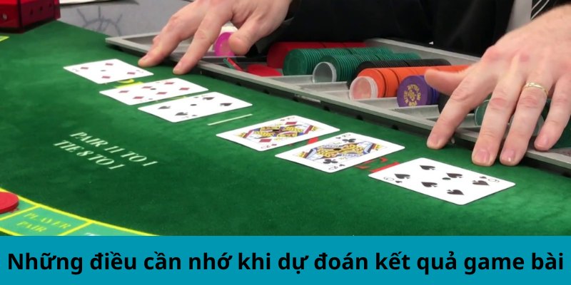 Những điều cần nhớ khi dự đoán kết quả game bài